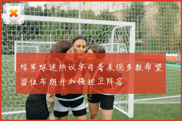 绿军球迷热议字母哥表现多数希望留住布朗并加强控卫阵容