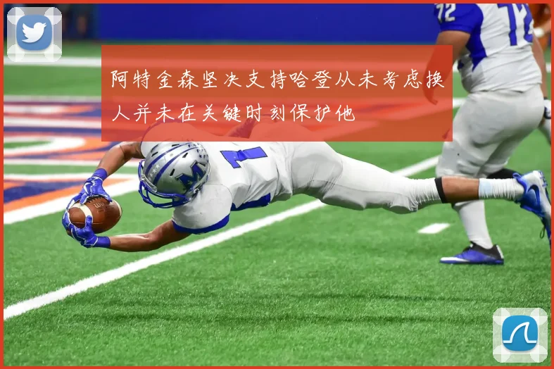 阿特金森坚决支持哈登从未考虑换人并未在关键时刻保护他