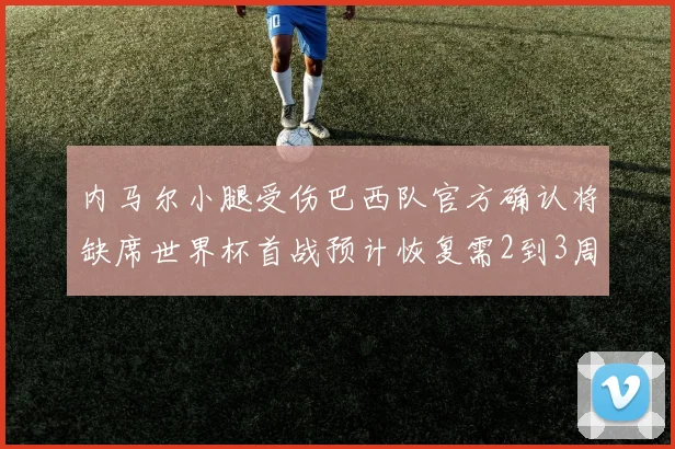 内马尔小腿受伤巴西队官方确认将缺席世界杯首战预计恢复需2到3周
