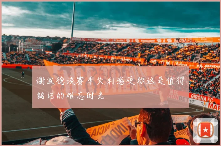 谢泼德谈赛季失利感受称这是值得铭记的难忘时光