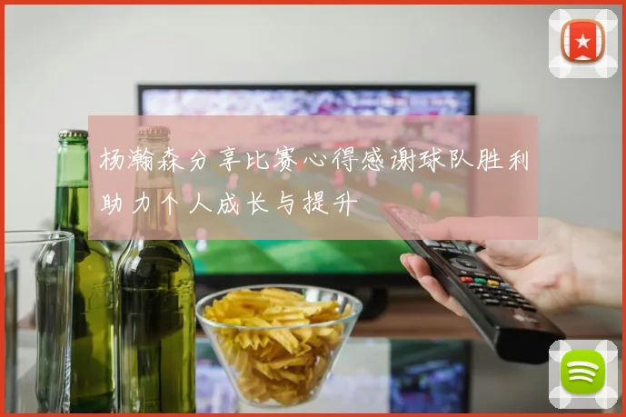 杨瀚森分享比赛心得感谢球队胜利助力个人成长与提升