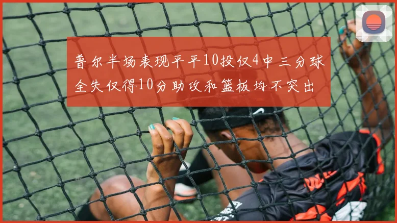 普尔半场表现平平10投仅4中三分球全失仅得10分助攻和篮板均不突出