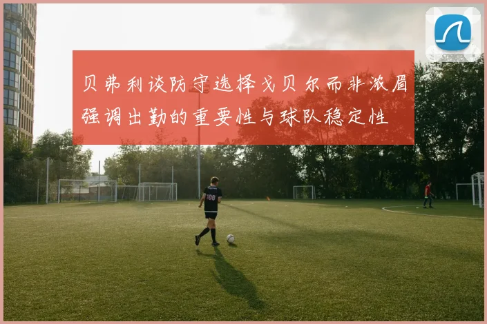 贝弗利谈防守选择戈贝尔而非浓眉强调出勤的重要性与球队稳定性