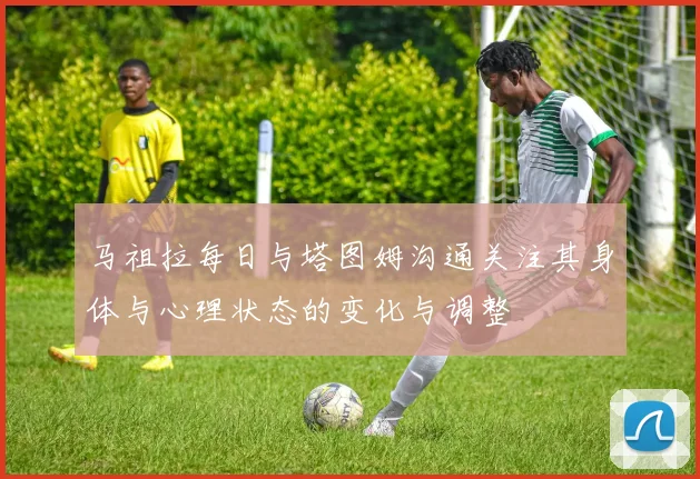 马祖拉每日与塔图姆沟通关注其身体与心理状态的变化与调整