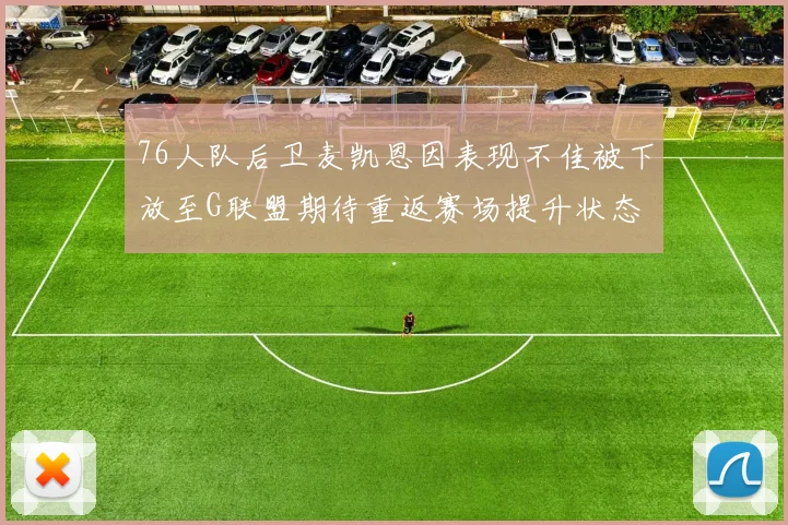 76人队后卫麦凯恩因表现不佳被下放至G联盟期待重返赛场提升状态